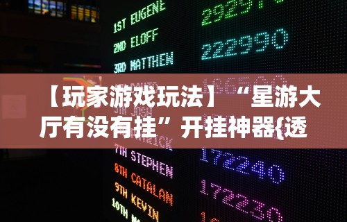 【玩家游戏玩法】“星游大厅有没有挂”开挂神器{透视辅助}全揭秘
