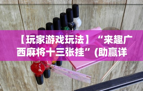 【玩家游戏玩法】“来趣广西麻将十三张挂”(助赢详细开挂教程)