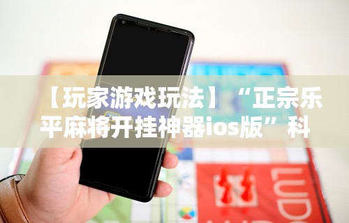 【玩家游戏玩法】“正宗乐平麻将开挂神器ios版”科技辅助神器手机