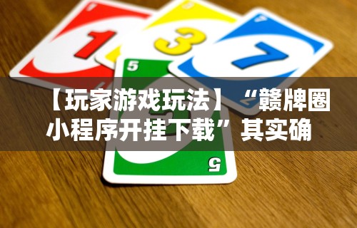 【玩家游戏玩法】“赣牌圈小程序开挂下载”其实确实有挂