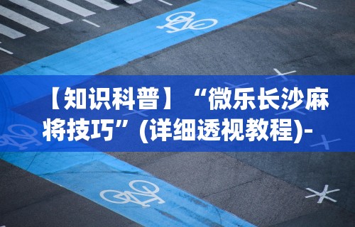 【知识科普】“微乐长沙麻将技巧	”(详细透视教程)-知乎