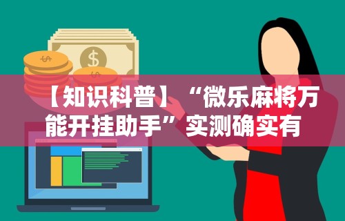 【知识科普】“微乐麻将万能开挂助手”实测确实有挂