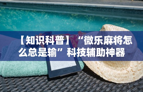 【知识科普】“微乐麻将怎么总是输	”科技辅助神器手机版教程