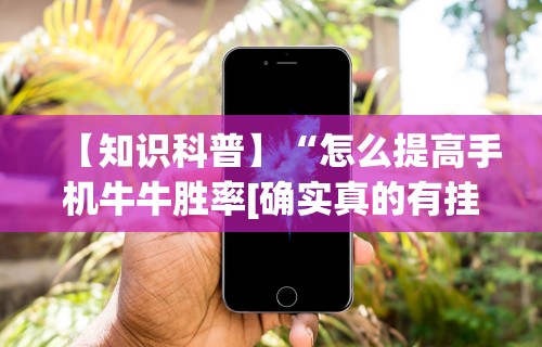 【知识科普】“怎么提高手机牛牛胜率[确实真的有挂]