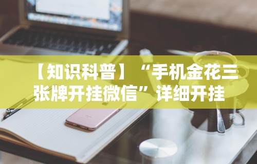 【知识科普】“手机金花三张牌开挂微信”详细开挂玩法