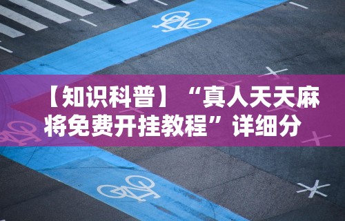 【知识科普】“真人天天麻将免费开挂教程	”详细分享装挂步骤