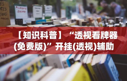 【知识科普】“透视看牌器(免费版)	”开挂(透视)辅助教程