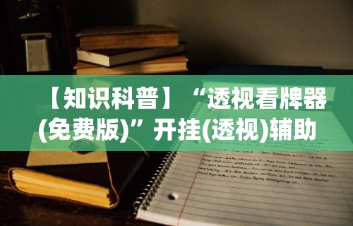 【知识科普】“透视看牌器(免费版)”开挂(透视)辅助教程