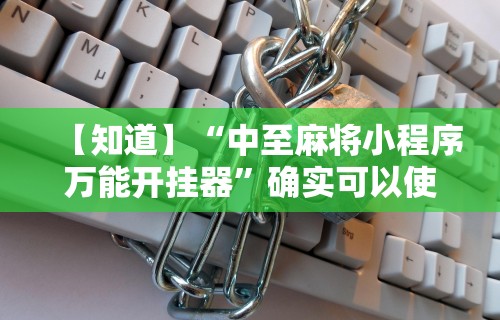 【知道】“中至麻将小程序万能开挂器”确实可以使用辅助