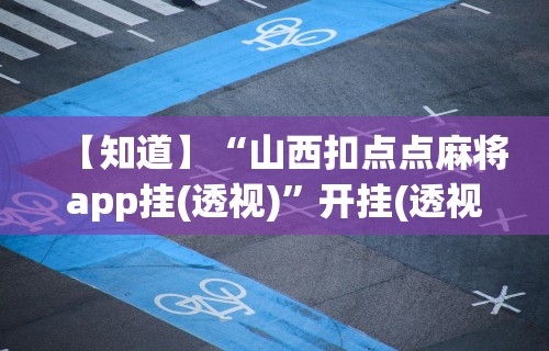 【知道】“山西扣点点麻将app挂(透视)”开挂(透视)辅助教程