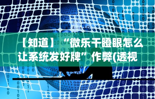 【知道】“微乐干瞪眼怎么让系统发好牌	”作弊(透视)透视辅助