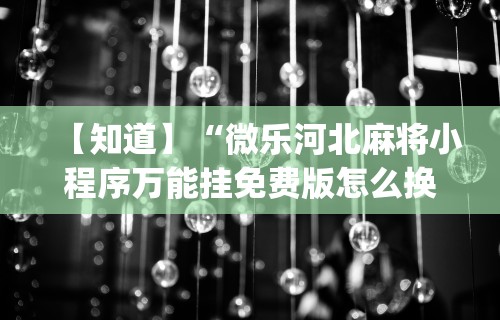 【知道】“微乐河北麻将小程序万能挂免费版怎么换头像	”开挂(透视)辅助教程