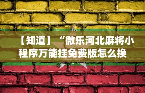 【知道】“微乐河北麻将小程序万能挂免费版怎么换头像”开挂(透视)辅助教程