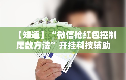 【知道】“微信抢红包控制尾数方法	”开挂科技辅助神器手机