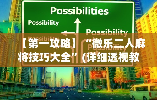 【第一攻略】“微乐二人麻将技巧大全”(详细透视教程)