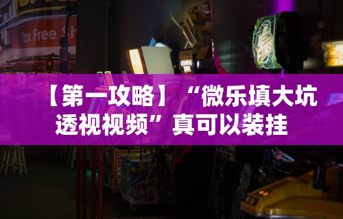 【第一攻略】“微乐填大坑透视视频”真可以装挂