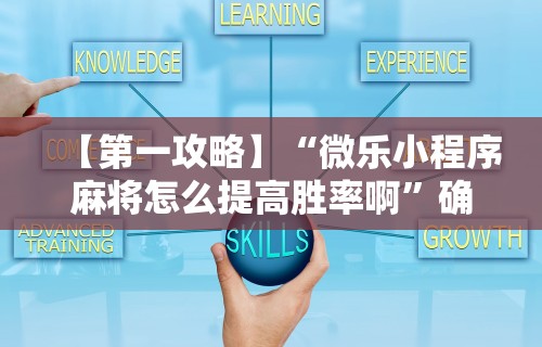 【第一攻略】“微乐小程序麻将怎么提高胜率啊”确实可以使用辅助