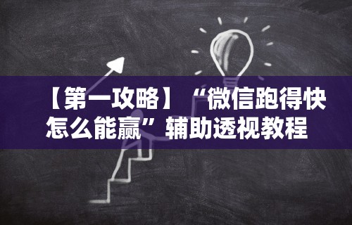 【第一攻略】“微信跑得快怎么能赢	”辅助透视教程