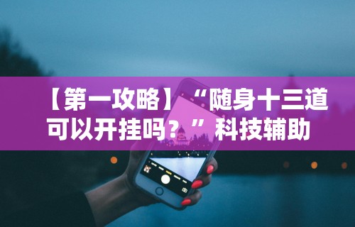 【第一攻略】“随身十三道可以开挂吗？”科技辅助神器手机版教程