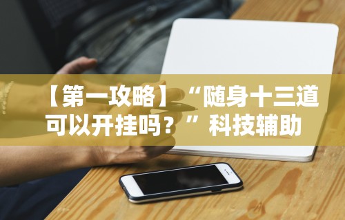 【第一攻略】“随身十三道可以开挂吗？”科技辅助神器手机版教程