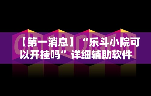 【第一消息】“乐斗小院可以开挂吗”详细辅助软件教程