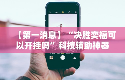 【第一消息】“决胜奕福可以开挂吗	”科技辅助神器手机版教程