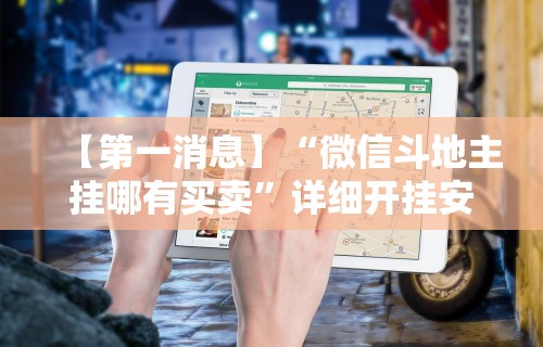 【第一消息】“微信斗地主挂哪有买卖	”详细开挂安装教程