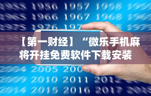 【第一财经】“微乐手机麻将开挂免费软件下载安装”(透视挂)辅助透视教程