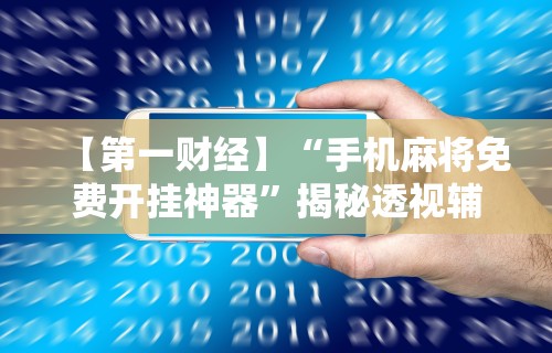 【第一财经】“手机麻将免费开挂神器	”揭秘透视辅助万能挂