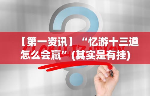 【第一资讯】“忆游十三道怎么会赢”(其实是有挂)