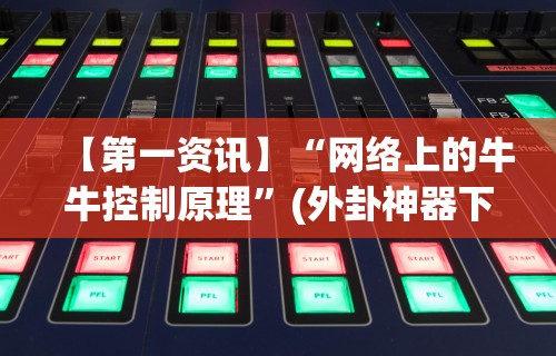 【第一资讯】“网络上的牛牛控制原理	”(外卦神器下载)