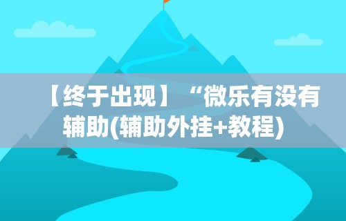 【终于出现】“微乐有没有辅助(辅助外挂+教程) 【终于出现】“微乐有没有辅助(辅助外挂+教程)