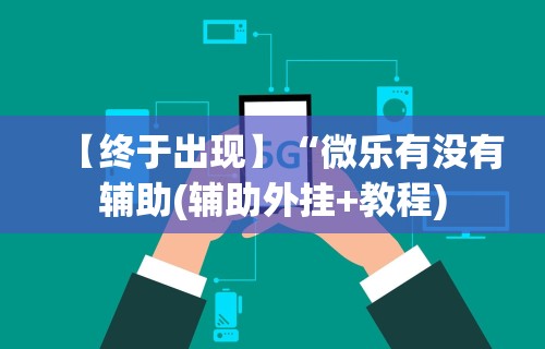 【终于出现】“微乐有没有辅助(辅助外挂+教程) 【终于出现】“微乐有没有辅助(辅助外挂+教程)