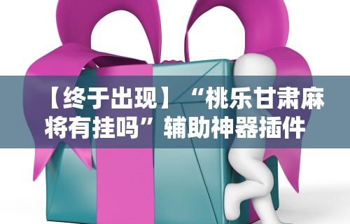 【终于出现】“桃乐甘肃麻将有挂吗”辅助神器插件下载