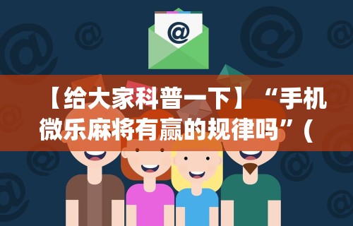 【给大家科普一下】“手机微乐麻将有赢的规律吗	”(确实有挂)