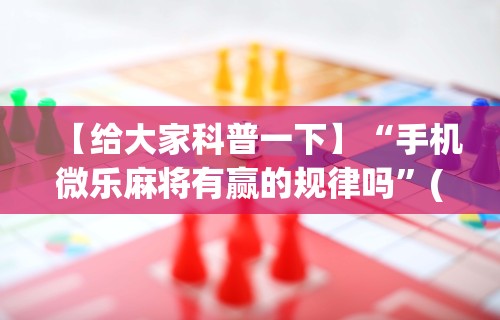【给大家科普一下】“手机微乐麻将有赢的规律吗”(确实有挂)