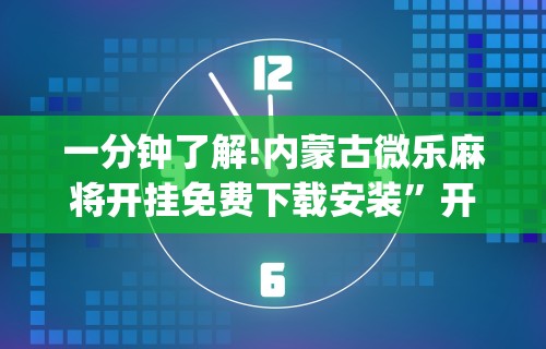 一分钟了解!内蒙古微乐麻将开挂免费下载安装	”开挂(透视)辅助教程
