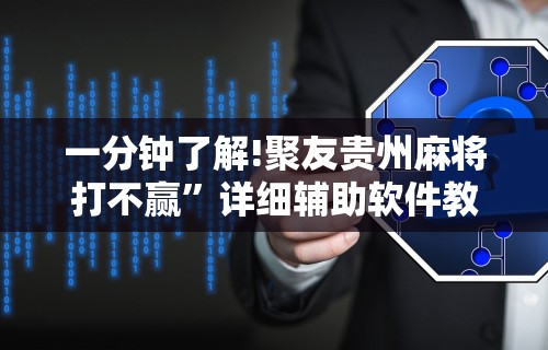一分钟了解!聚友贵州麻将打不赢”详细辅助软件教程
