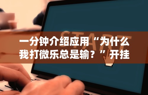 一分钟介绍应用“为什么我打微乐总是输？	”开挂(透视)辅助教程