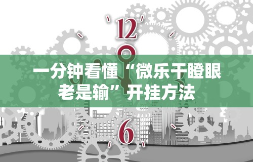 一分钟看懂“微乐干瞪眼老是输”开挂方法