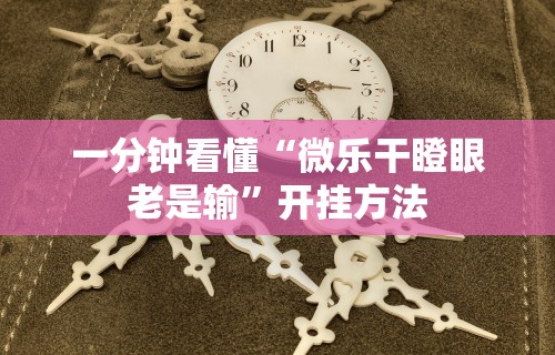一分钟看懂“微乐干瞪眼老是输”开挂方法