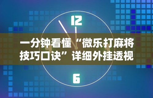 一分钟看懂“微乐打麻将技巧口诀”详细外挂透视辅助软件教程
