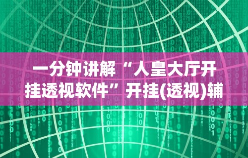 一分钟讲解“人皇大厅开挂透视软件	”开挂(透视)辅助教程