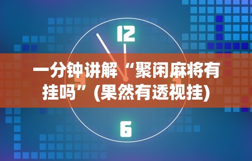 一分钟讲解“聚闲麻将有挂吗”(果然有透视挂)