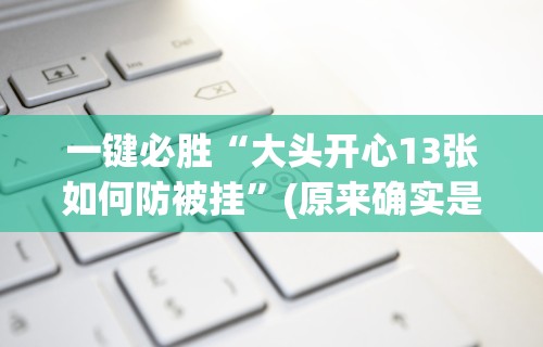 一键必胜“大头开心13张如何防被挂”(原来确实是有挂)