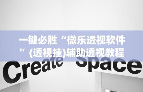 一键必胜“微乐透视软件”(透视挂)辅助透视教程
