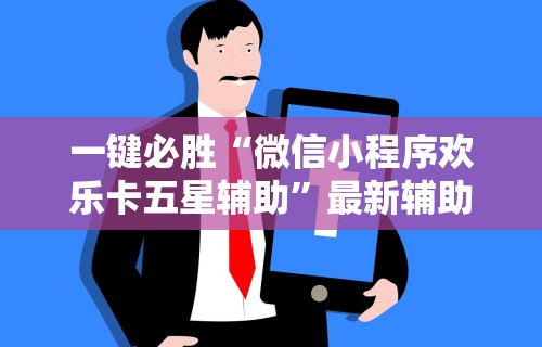 一键必胜“微信小程序欢乐卡五星辅助”最新辅助详细教程