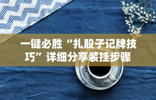 一键必胜“扎股子记牌技巧”详细分享装挂步骤
