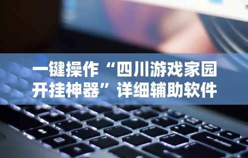 一键操作“四川游戏家园开挂神器”详细辅助软件教程