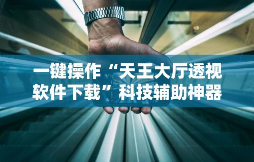 一键操作“天王大厅透视软件下载”科技辅助神器手机版